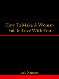 Title: How To Make A Woman Fall In Love With You, Author: Jack Samson