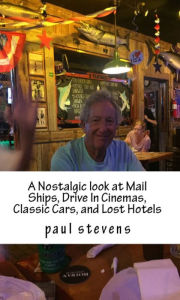 Title: A Nostalgic Look at Mail Ships, Lost Hotels, Classic Cars, and Drive In Cinemas, Author: Paul Stevens