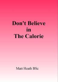 Title: Don't Believe in the Calorie, Author: Matt Heath