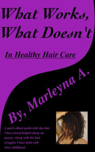 Title: What Works, What Doesn't In Healthy Hair Care, Author: Marleyna A
