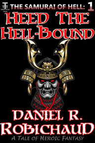 Title: Heed the Hell-Bound: A Tale of the Samurai of Hell, Author: Daniel R. Robichaud