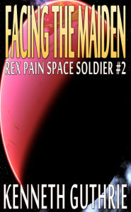 Title: Facing The Maiden (Rex Pain Space Soldier #2), Author: Kenneth Guthrie