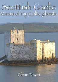 Title: Scottish Gaelic: voices of my Celtic ghosts, Author: Glenn Dixon