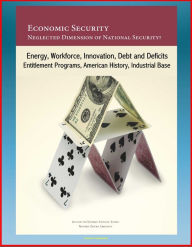 Title: Economic Security: Neglected Dimension of National Security? Energy, Workforce, Innovation, Debt and Deficits, Entitlement Programs, American History, Industrial Base, Author: Progressive Management