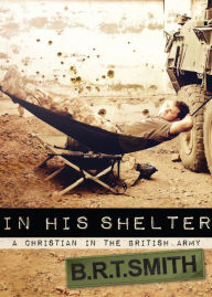 Title: In His Shelter: A Christian in the British Army, Author: Brendan Smith