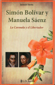 Title: Simón Bolívar y Manuela Sáenz. La Coronela y el Libertador, Author: Jazmin Saenz