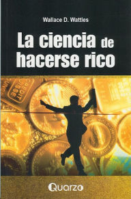 Title: La ciencia de hacerse rico, Author: Wallace D Wattles