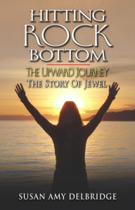 Title: Hitting Rock Bottom The Upward Journey The Story of Jewel, Author: Susan Amy Delbridge