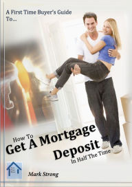 Title: How To Get A Mortgage Deposit In Half The TIme, Author: Mark Strong