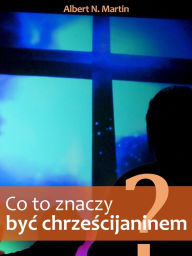 Title: Co to znaczy byc chrzescijaninem?, Author: Albert N. Martin