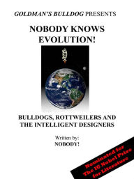 Title: Nobody Knows Evolution!: Bulldogs, Rottweilers and the Intelligent Designers (Goldman's Bulldog Presents, #2), Author: Nobody!