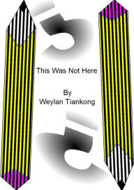 Title: This Was Not Here, Author: Weylan Tiankong