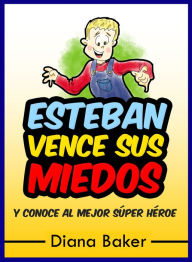 Title: Esteban Vence sus Miedos y conoce al mejor Súper Héroe, Author: Diana Baker