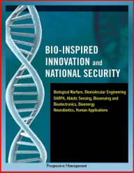Title: Bio-Inspired Innovation and National Security: Biological Warfare, Biomolecular Engineering, DARPA, Abiotic Sensing, Biosensing and Bioelectronics, Bioenergy, Neurobiotics, Human Applications, Author: Progressive Management