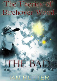 Title: The Faeries of Birchover Wood: The Bad, Author: Ian S. Rutter