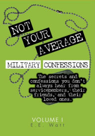 Title: Not Your Average Military Confessions: Vol. 1, Author: E.E. Watt