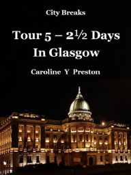 Title: City Breaks: Tour 5 - 2½ Days In Glasgow, Author: Caroline Y Preston