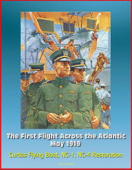 Title: The First Flight Across the Atlantic, May 1919: Curtiss Flying Boat, NC-1, NC-4 Restoration, Author: Progressive Management