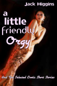 Title: A Little Friendly Orgy, And Two Selected Erotic Short Stories, Author: Jack Higgins
