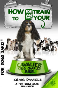 Title: How to Train Your Cavalier King Charles Spaniel, Author: Craig Daniels