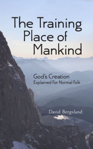 Title: The Training Place of Mankind: God's Creation Explained For Normal Folk, Author: David Bergsland