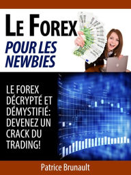 Title: Le Forex pour les newbies [Le Forex décrypté et démystifié: Devenez un crack du trading !], Author: Patrice Brunault