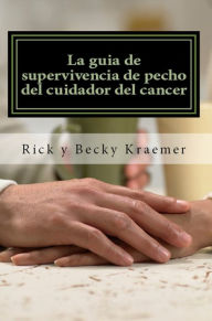 Title: La guía de supervivencia de pecho del cuidador del cáncer: Extremidades prácticas para Apoyo de su esposa a través del cáncer de pecho, Author: Rick and Becky Kraemer