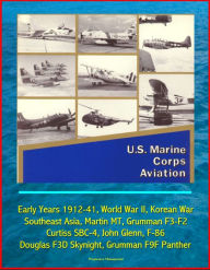 Title: U.S. Marine Corps Aviation: Early Years 1912-41, World War II, Korean War, Southeast Asia, Martin MT, Grumman F3-F2, Curtiss SBC-4, John Glenn, F-86, Douglas F3D Skynight, Grumman F9F Panther, Author: Progressive Management
