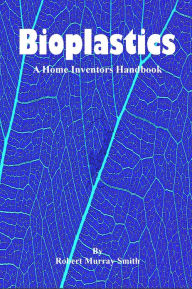 Title: Bioplastics: A Home Inventors Handbook, Author: Robert Murray-Smith