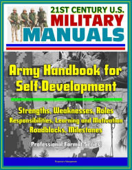 Title: 21st Century U.S. Military Manuals: Army Handbook for Self-Development - Strengths, Weaknesses, Roles, Responsibilities, Learning and Motivation, Roadblocks, Milestones (Professional Format Series), Author: Progressive Management