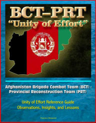 Title: Afghanistan Brigade Combat Team (BCT) - Provincial Reconstruction Team (PRT) Unity of Effort Reference Guide, Observations, Insights, and Lessons, Author: Progressive Management