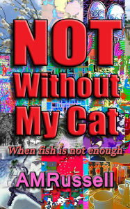 Title: Not Without My Cat (When fish is not enough), Author: A M Russell