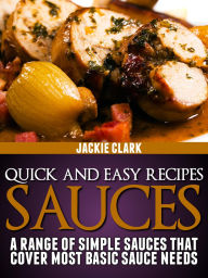 Title: Quick and Easy Recipes: Sauces: A Range of Simple Sauces That Cover Most Basic Sauce Needs, Author: Jackie Clark