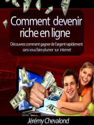 Title: Comment devenir riche en ligne (Découvrez comment gagner de l'argent rapidement sans vous faire plumer sur Internet), Author: Jérémy Chevalond