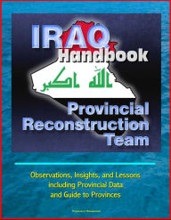 Title: Iraq Handbook: Provincial Reconstruction Team (PRT) - Observations, Insights, and Lessons, including Provincial Data and Guide to Provinces, Author: Progressive Management