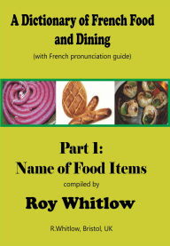 Title: A Dictionary of French Food and Dining: Part 1 Names of Food Items, Author: Roy Whitlow