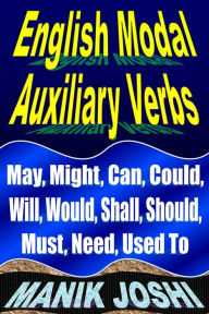 Title: English Modal Auxiliary Verbs: May, Might, Can, Could, Will, Would, Shall, Should, Must, Need, Author: Manik Joshi