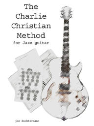 Title: Learn Jazz Guitar Improvisation: The Charlie Christian Method, Author: Joe Dochtermann