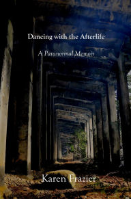 Title: Dancing with the Afterlife: A Paranormal Memoir, Author: Karen Frazier