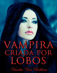 Title: Vampira Criada por Lobos, Author: Vianka Van Bokkem