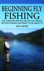 Title: Beginning Fly Fishing: Top 10 Reasons Why You Are Not Succeeding With Fly Fishing and What to Do About It, Author: Rick Grubb