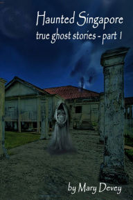Title: Haunted Singapore: True Ghost Stories Part I, Author: Mary Devey