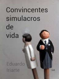 Title: Convincentes simulacros de vida, Author: Eduardo Iriarte