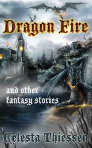 Title: Dragon Fire and Other Fantasy Stories, Author: Celesta Thiessen