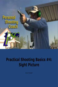Title: Practical Shooting Basics #4: Sight Picture, Author: Brian Wardell
