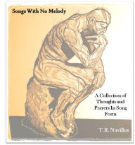 Title: Songs With No Melody: A Collection of Songs and Prayers In Song Form, Author: T.R. Navillus