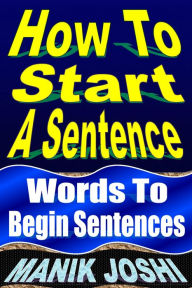 Title: How to Start a Sentence: Words to Begin Sentences (English Daily Use, #1), Author: Manik Joshi