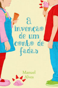 Title: A invenção de um conto de fadas, Author: Manuel Alves