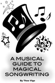 Title: A Musical Guide To Magical Songwriting, Author: Theo Vigo