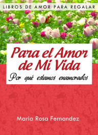 Title: Para el Amor de Mi Vida: Por qué estamos enamorados, Author: Maria Rosa Fernandez